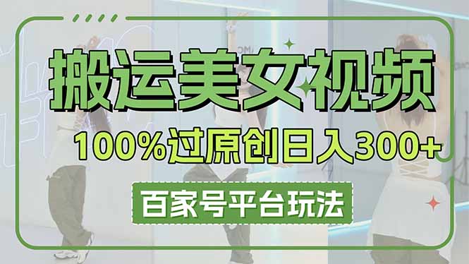 (14207期)搬运美女视频100%过原创大揭秘,百家号平台玩法,轻松日入3000+(可矩阵)-领航资源站
