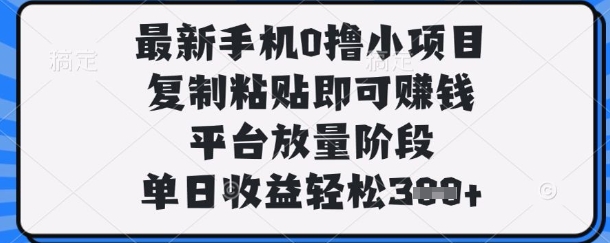 最新手机0撸小项目,复制粘贴即可挣钱,平台放量阶段,单日收益轻松3张+【揭秘】-领航资源站