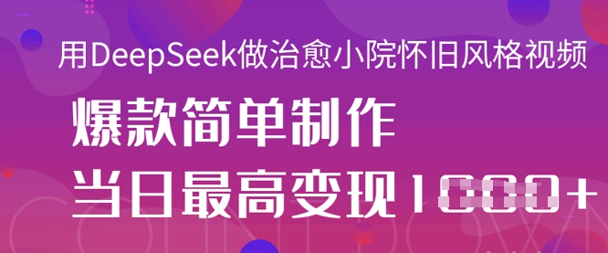 用DeepSeek做治愈小院怀旧风格视频,爆款轻松制作,当日最高变现1k-领航资源站