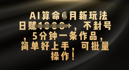 AI算命4月新玩法,日入数张,不封号,5分钟一条作品,简单好上手,可批量操作-领航资源站