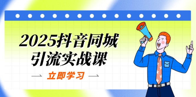(14297期)2025抖音同城引流实战课:单店模型+团购爆款逻辑,快速提升POI热度分-领航资源站