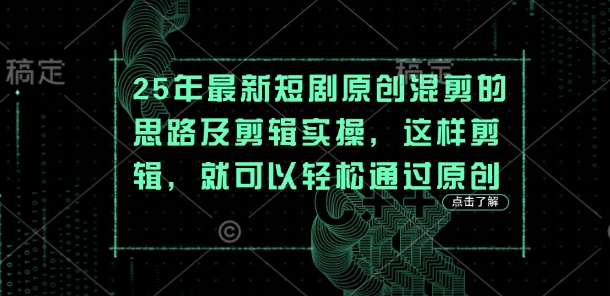 25年最新短剧原创混剪的思路及剪辑实操,这样剪辑,就可以轻松通过原创-领航资源站