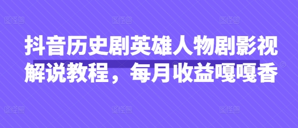 抖音历史剧英雄人物剧影视解说教程,每月收益嘎嘎香-领航资源站