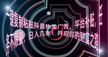 一键复制粘贴抖音热卖广告,平台补贴,任务不限量,日入几张,开启你的财富之路!-领航资源站